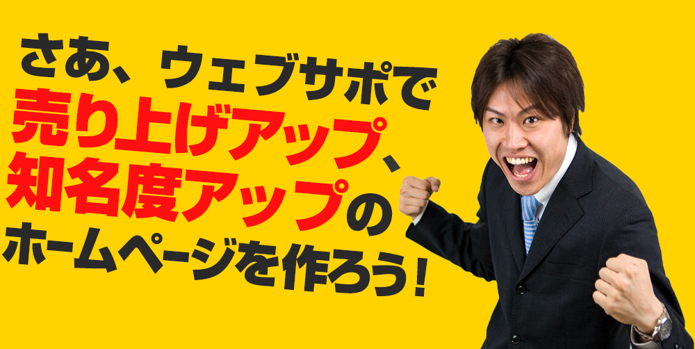 さあ、ウェブサポで売り上げアップ 、知名度アップのホームページを作ろう！